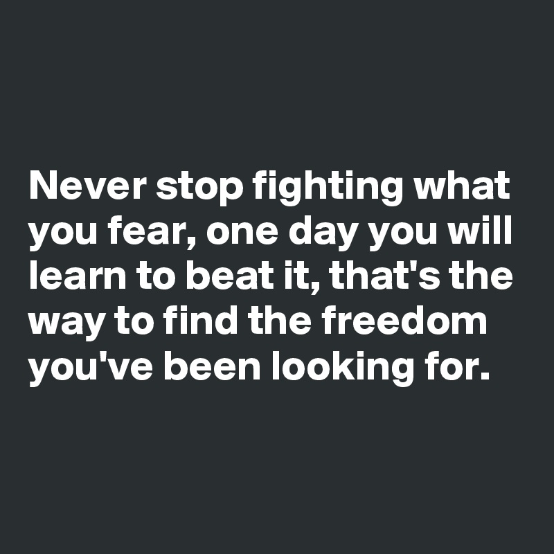 Never Stop Fighting What You Fear One Day You Will Learn To Beat It That S The Way To Find The Freedom You Ve Been Looking For Post By Emiledi77 On Boldomatic