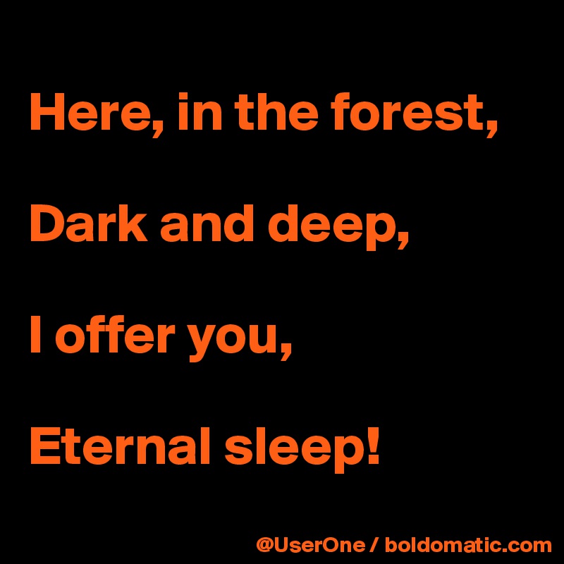 Here In The Forest Dark And Deep I Offer You Eternal Sleep Post By Userone On Boldomatic