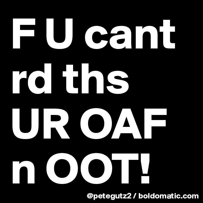 F U cant rd ths UR OAF n OOT! 