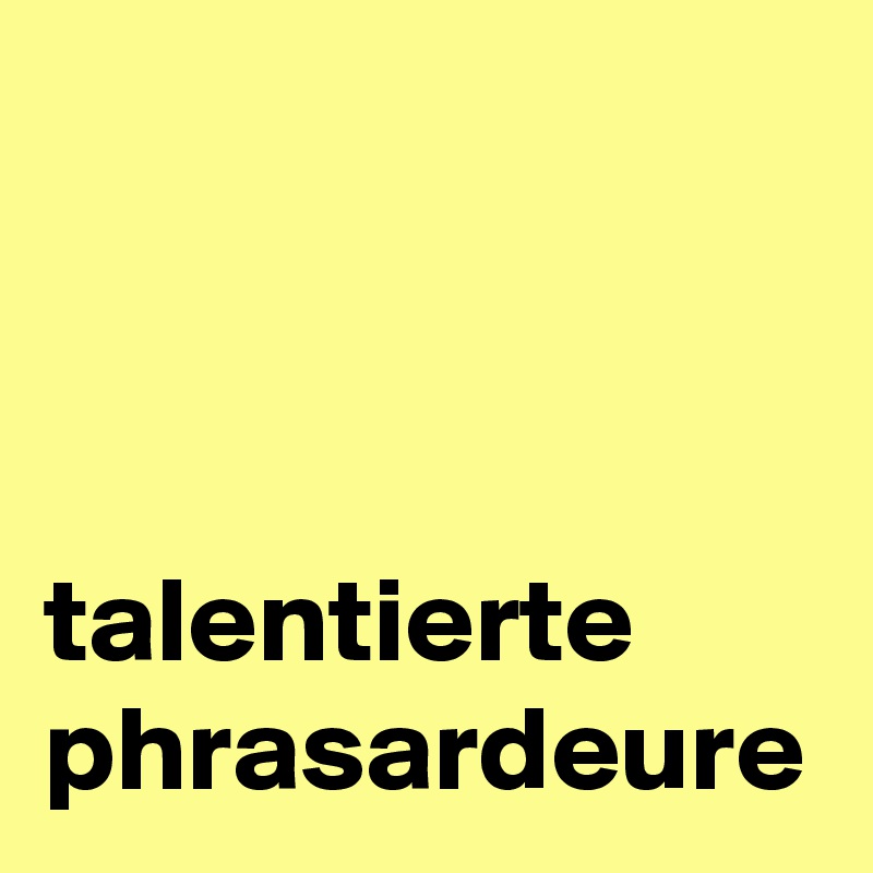         



talentierte phrasardeure