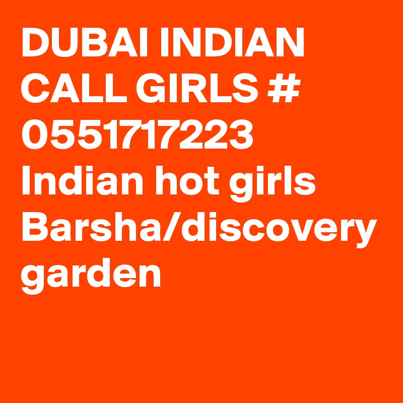DUBAI INDIAN CALL GIRLS # 0551717223
Indian hot girls Barsha/discovery garden 