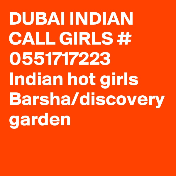 DUBAI INDIAN CALL GIRLS # 0551717223
Indian hot girls Barsha/discovery garden 