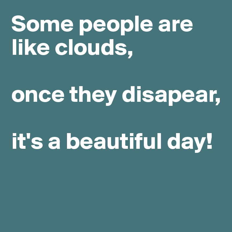 Some people are like clouds,

once they disapear,

it's a beautiful day! 

