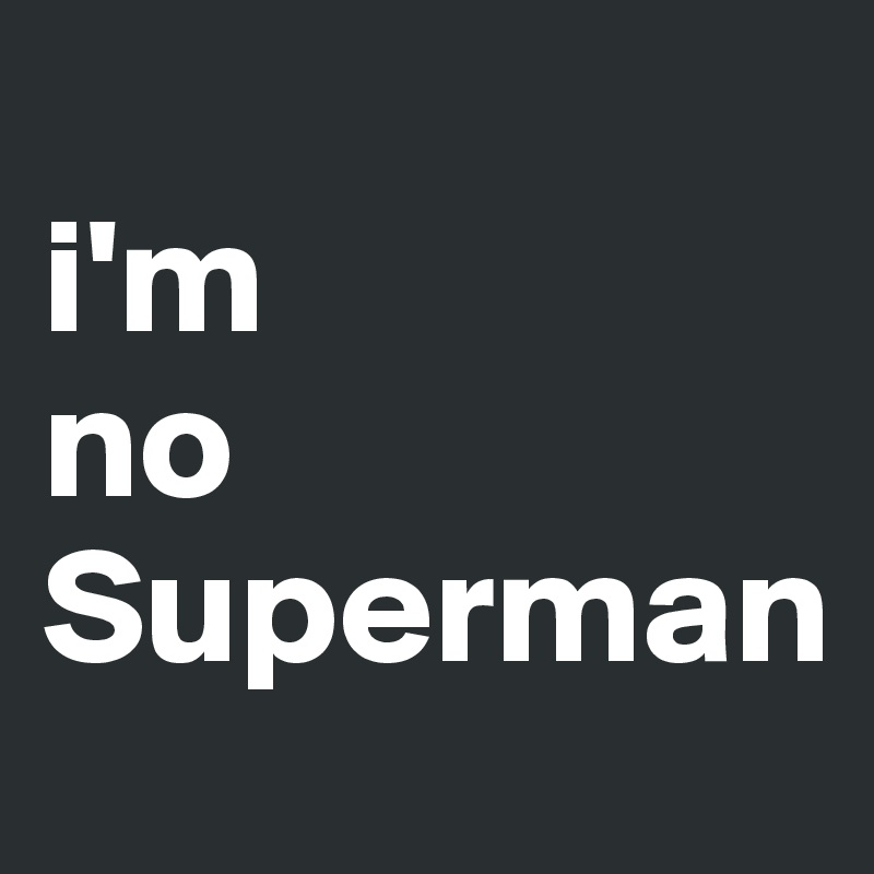
i'm
no
Superman