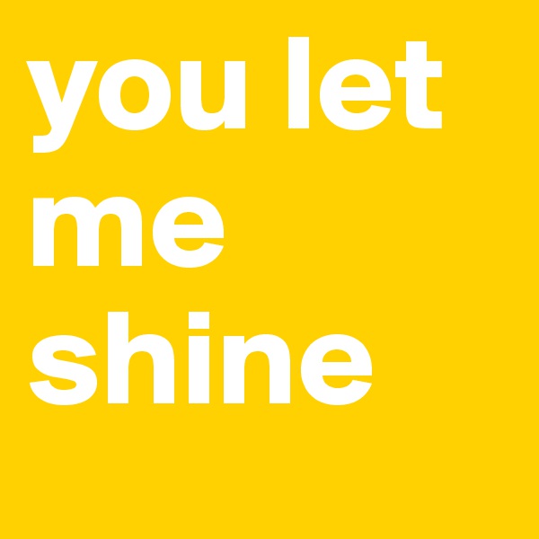 you let me shine