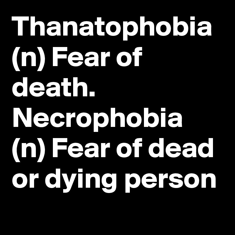 Thanatophobia (n) Fear of death.               Necrophobia  (n) Fear of dead or dying person 