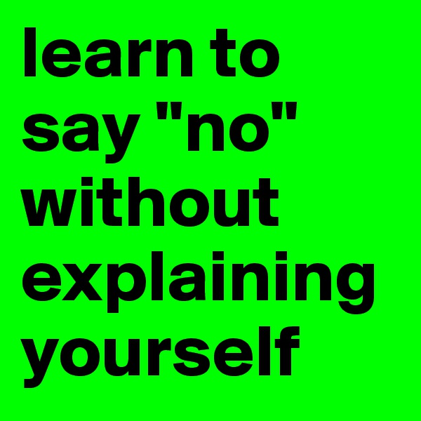 learn to say "no" without explaining yourself