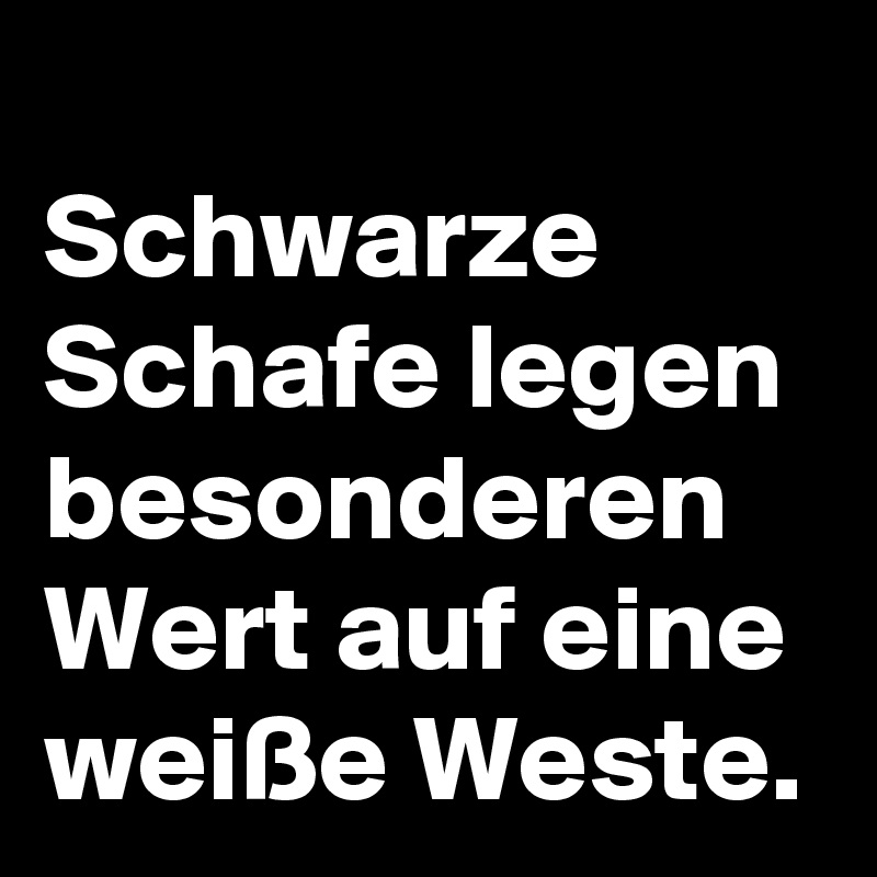 
Schwarze Schafe legen besonderen Wert auf eine weiße Weste.