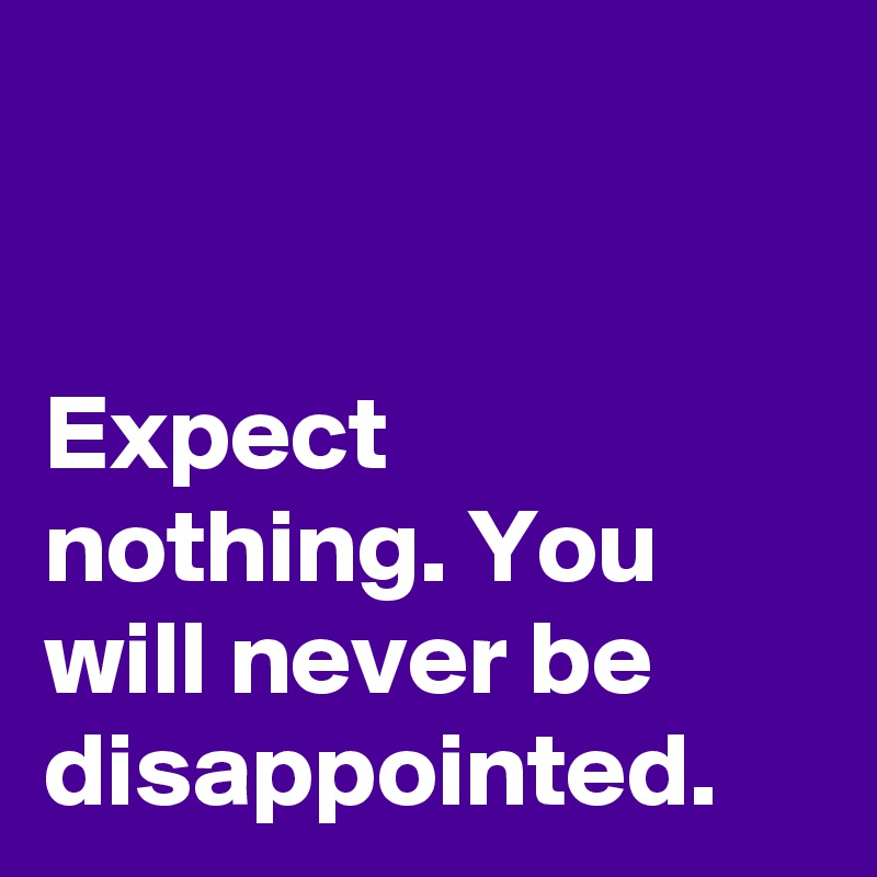 Expect Nothing You Will Never Be Disappointed Post By Dor1316 On Boldomatic