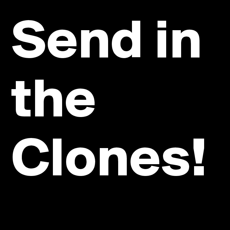 Send in the Clones!