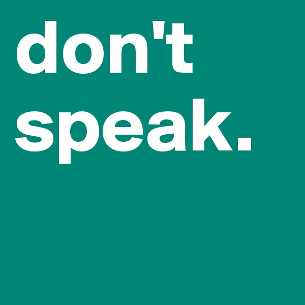 don't speak.