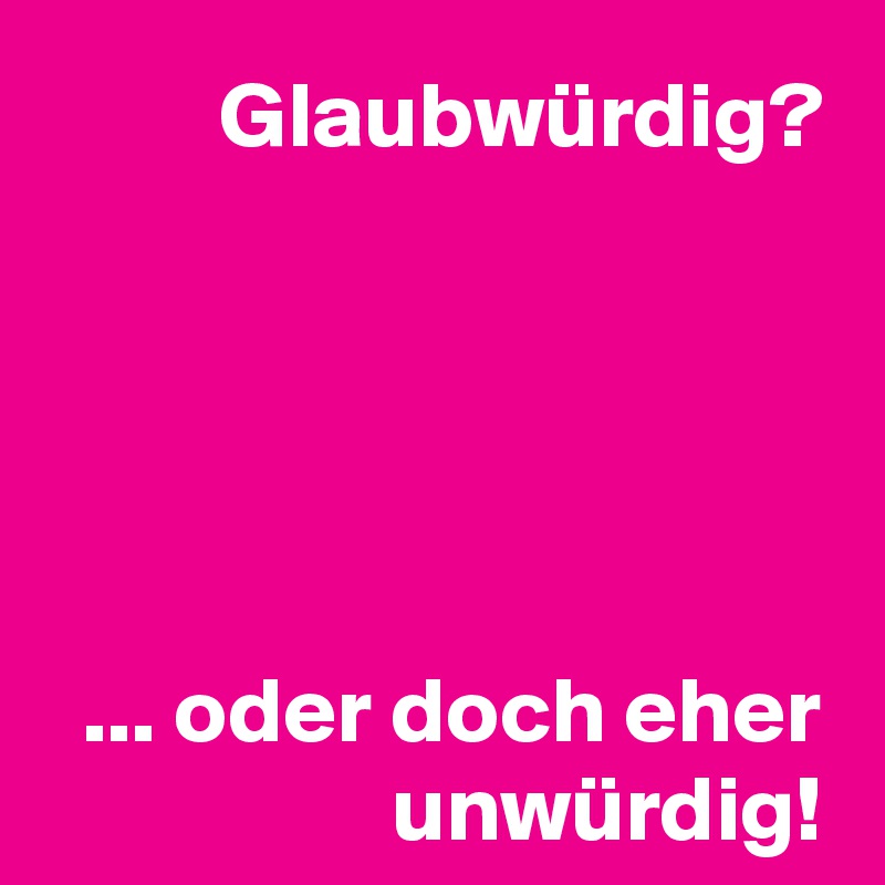 Glaubwürdig?





... oder doch eher unwürdig!