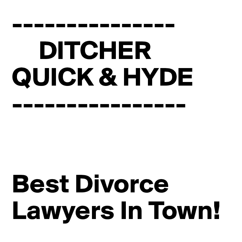 ---------------
     DITCHER QUICK & HYDE
----------------


Best Divorce Lawyers In Town!