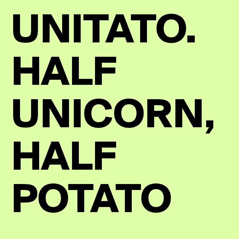 UNITATO. HALF UNICORN, HALF POTATO