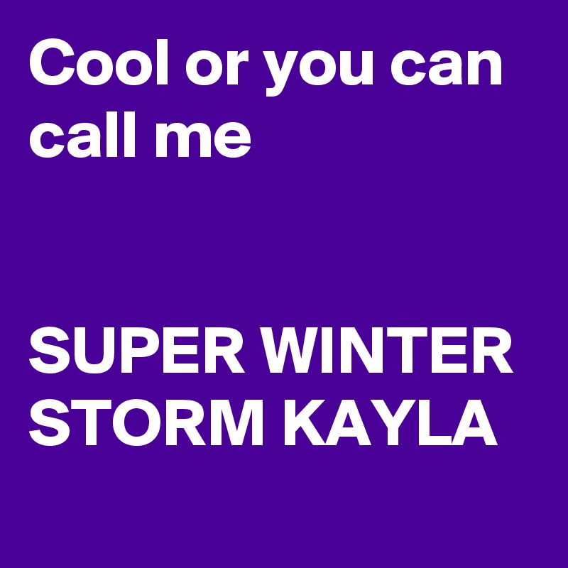 Cool or you can call me 


SUPER WINTER STORM KAYLA 
