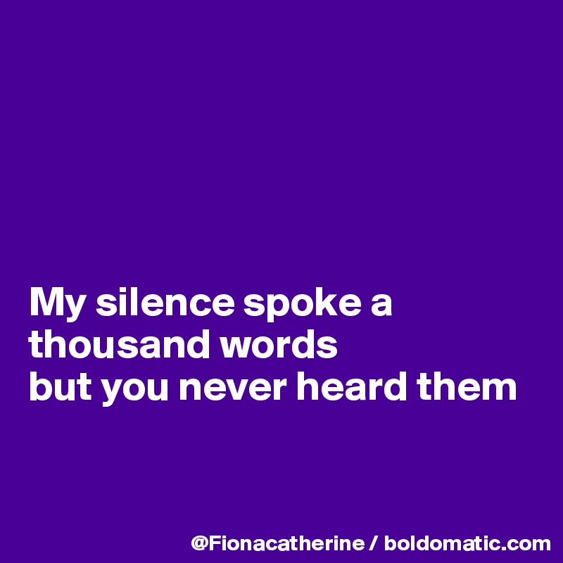 





My silence spoke a 
thousand words
but you never heard them


