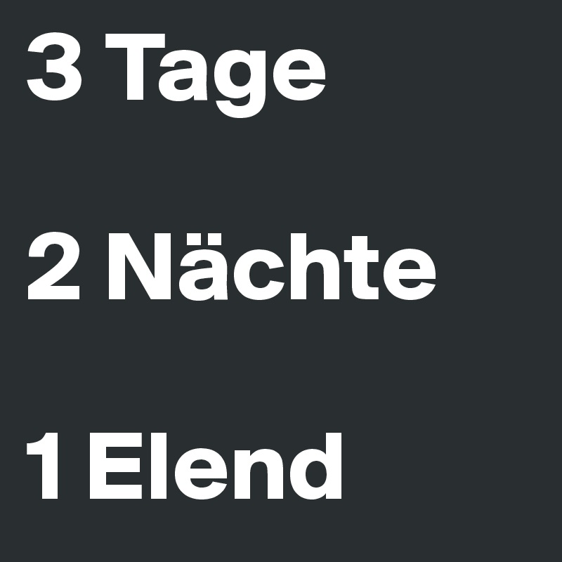3 Tage

2 Nächte

1 Elend