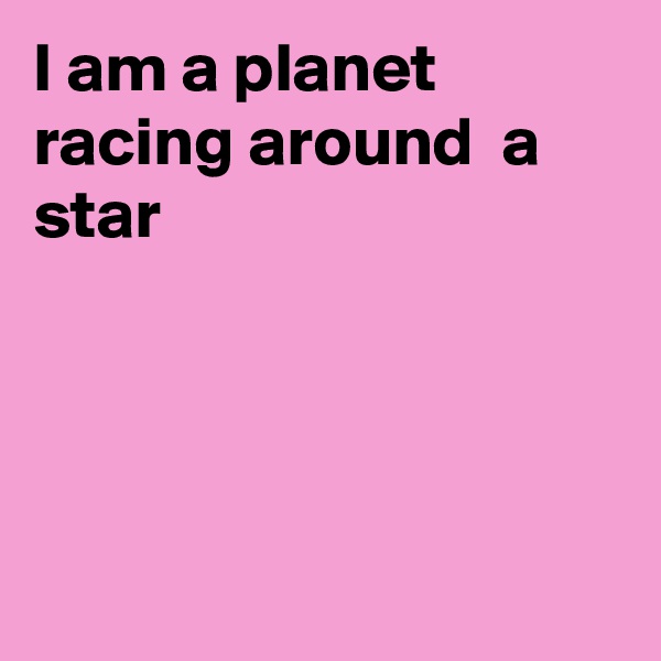 I am a planet racing around  a star




