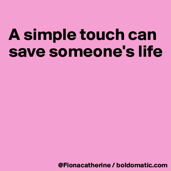 
A simple touch can
save someone's life





