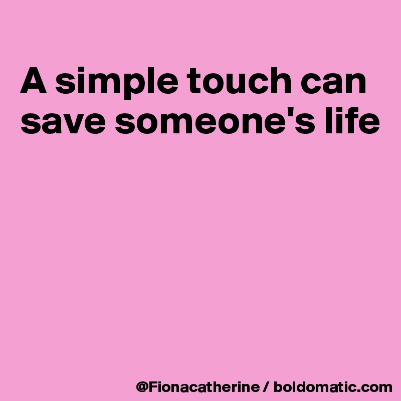 
A simple touch can
save someone's life





