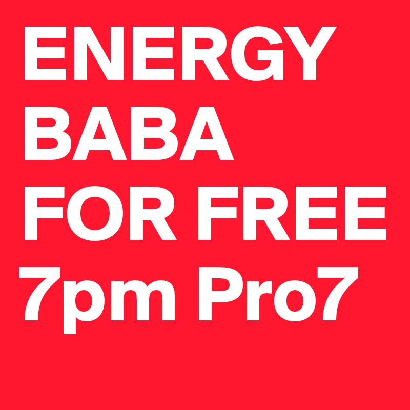ENERGY
BABA
FOR FREE
7pm Pro7