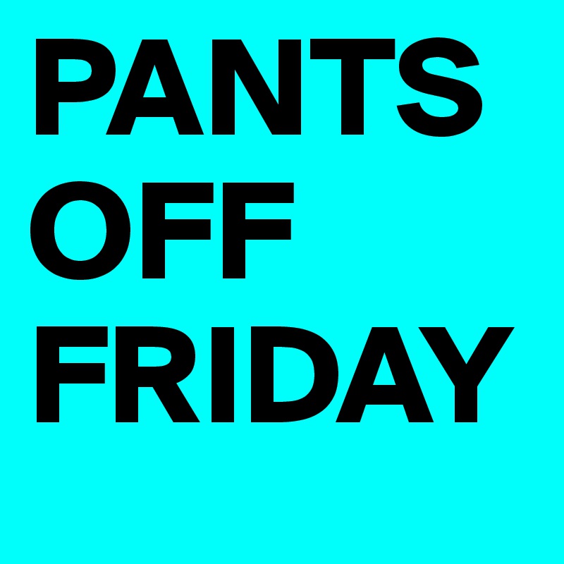 PANTS OFF FRIDAY