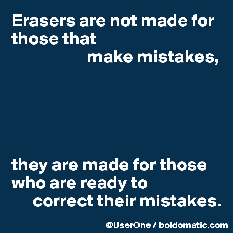 Erasers are not made for those that
                     make mistakes,





they are made for those who are ready to
      correct their mistakes.