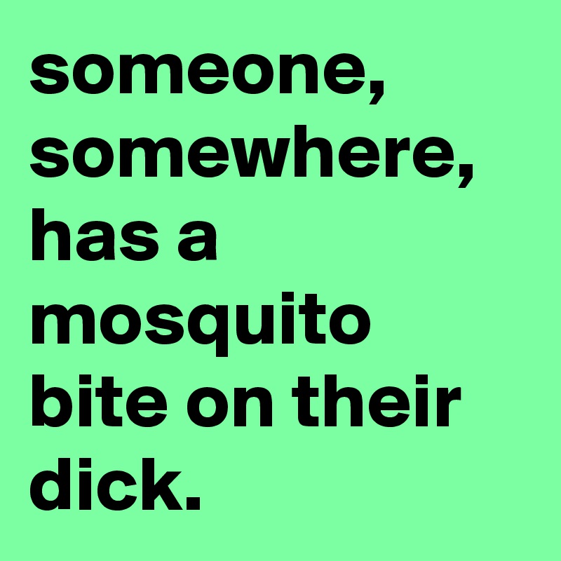 someone-somewhere-has-a-mosquito-bite-on-their-dick-post-by