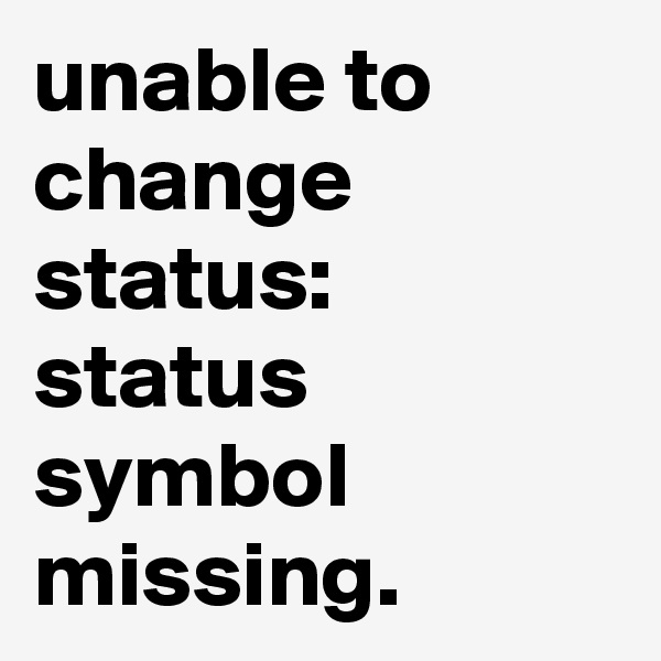 unable to change status:
status symbol missing.