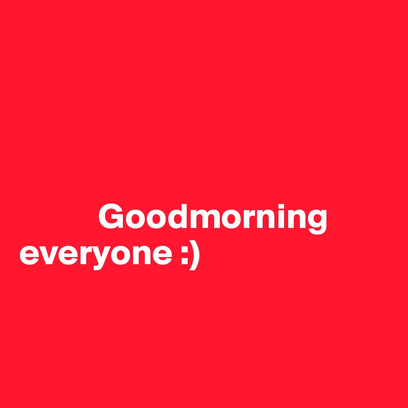




           Goodmorning                   everyone :)


