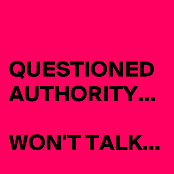

QUESTIONED AUTHORITY...

WON'T TALK...