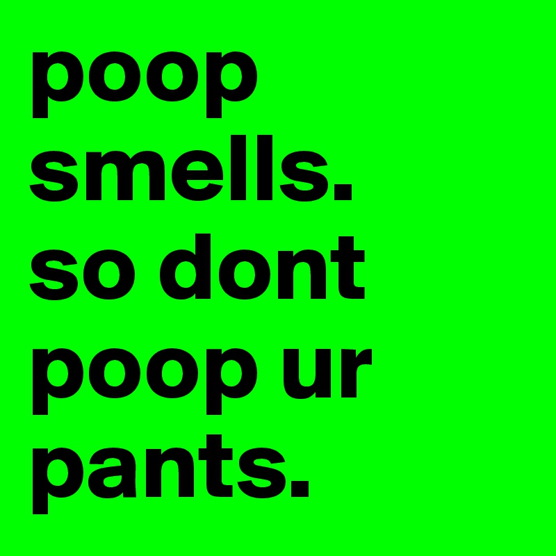 poop smells. 
so dont poop ur pants.