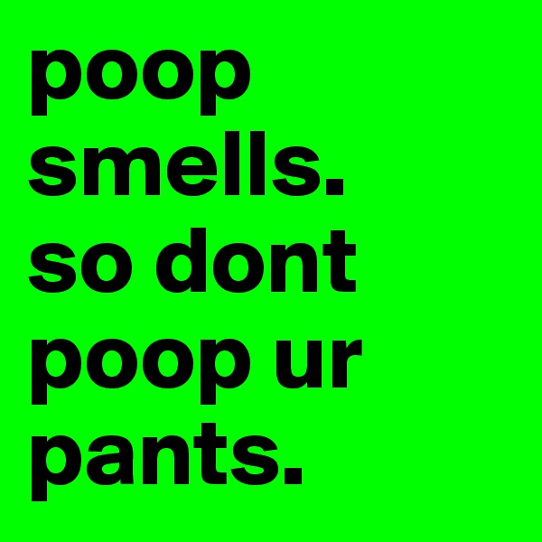 poop smells. 
so dont poop ur pants.