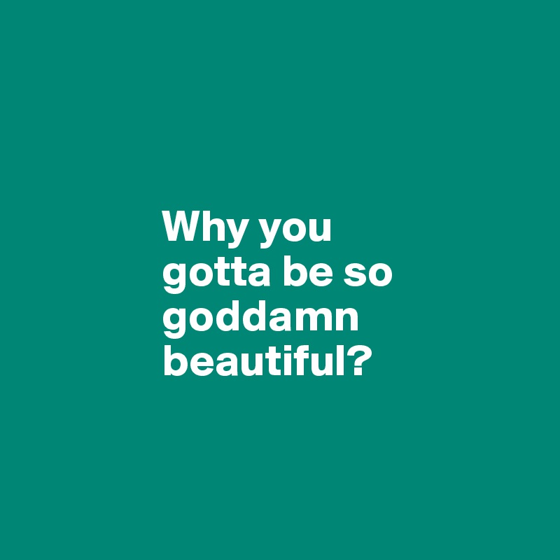 Why you gotta be so goddamn beautiful? - Post by JodieT on Boldomatic