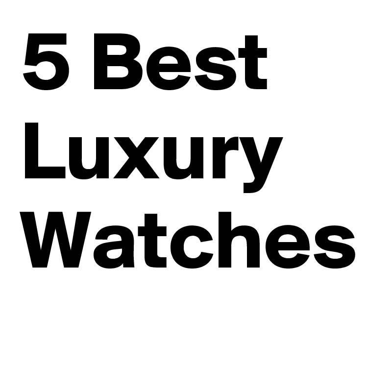 5 Best Luxury Watches