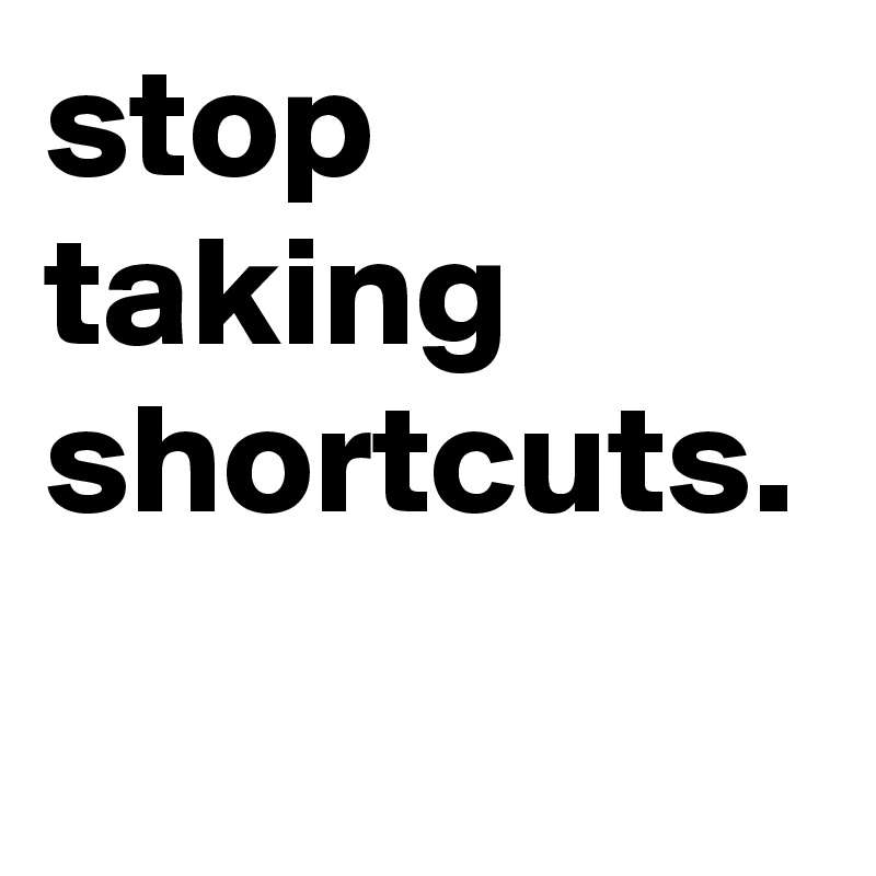 stop-taking-shortcuts-post-by-doctorhold-on-boldomatic