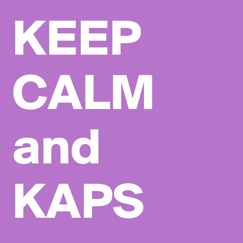 KEEP CALM
and
KAPS