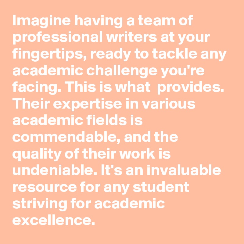 Imagine having a team of professional writers at your fingertips, ready to tackle any academic challenge you're facing. This is what  provides. Their expertise in various academic fields is commendable, and the quality of their work is undeniable. It's an invaluable resource for any student striving for academic excellence.
