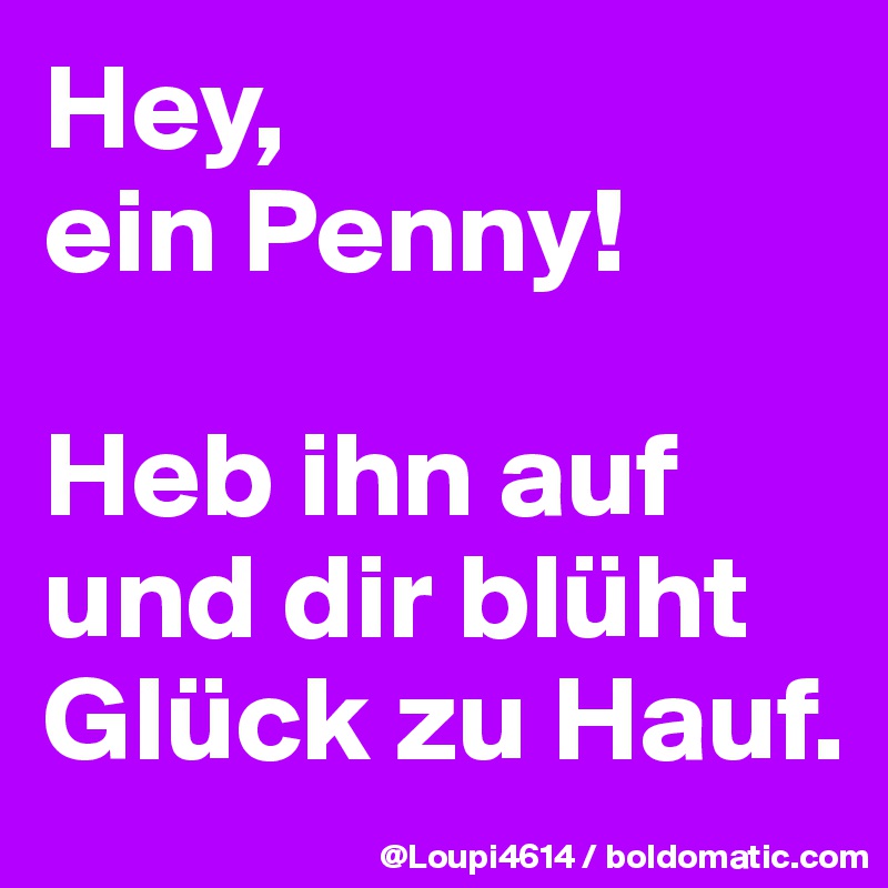 Hey,
ein Penny!

Heb ihn auf
und dir blüht Glück zu Hauf.