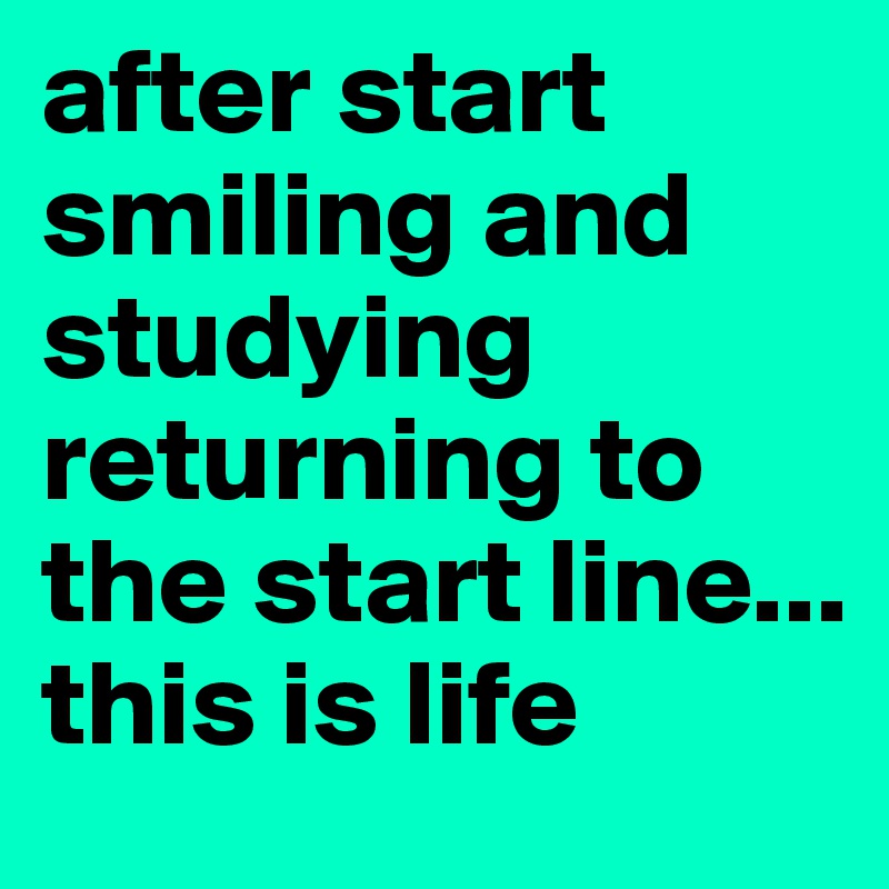 after start smiling and studying returning to the start line... this is life