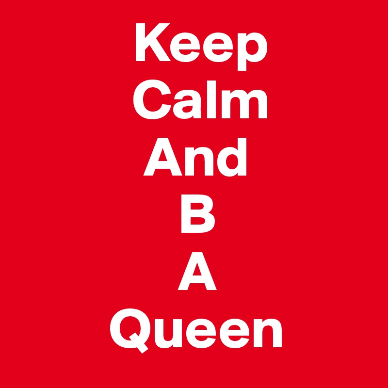           Keep
          Calm
           And
              B
              A
        Queen