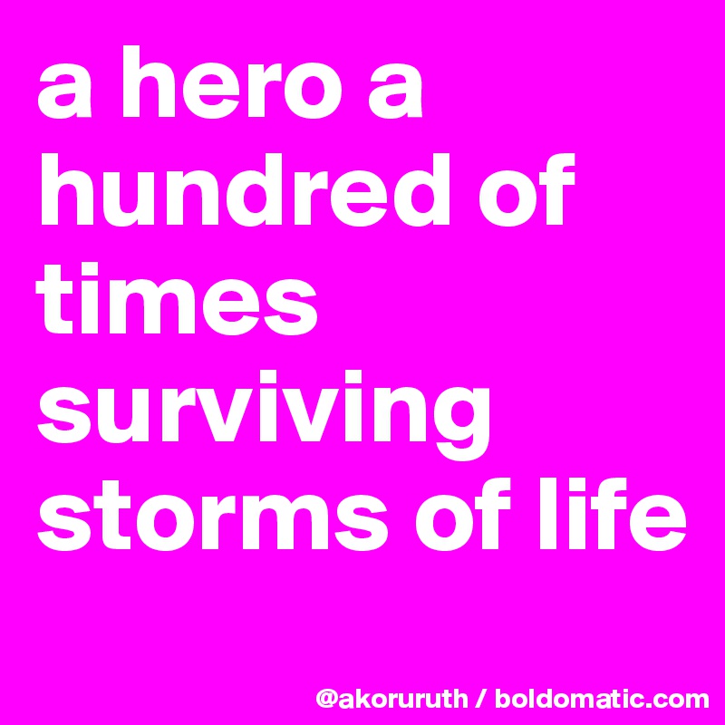 a hero a hundred of times surviving storms of life