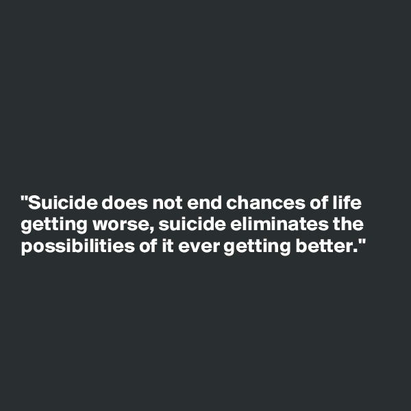 







"Suicide does not end chances of life
getting worse, suicide eliminates the
possibilities of it ever getting better."





