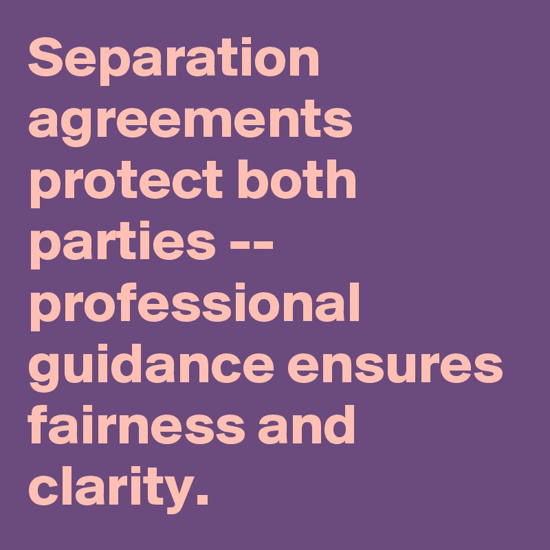 Separation agreements protect both parties -- professional guidance ensures fairness and clarity.
