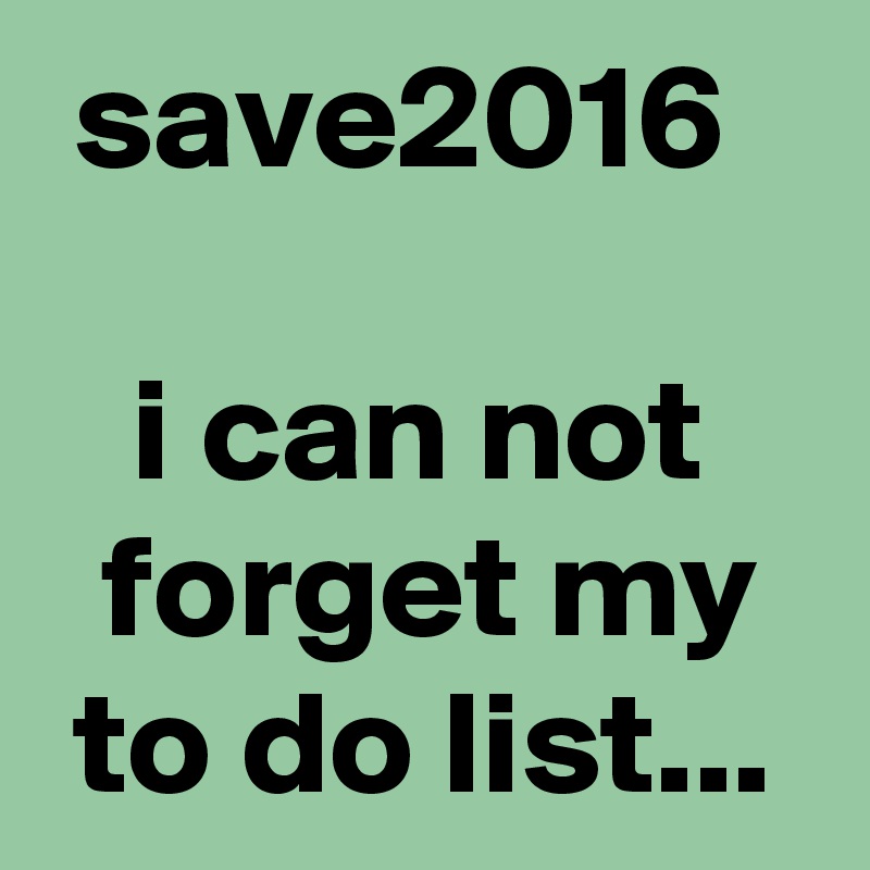  save2016

   i can not      forget my   to do list...