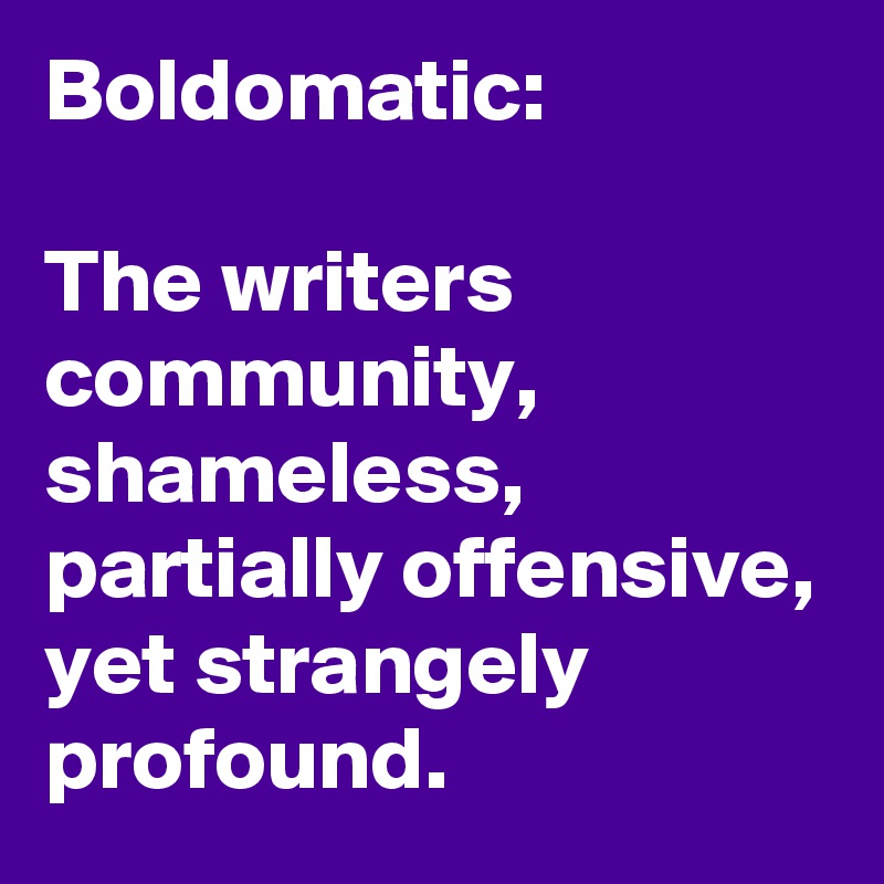 Boldomatic:

The writers community, shameless, partially offensive, yet strangely profound.