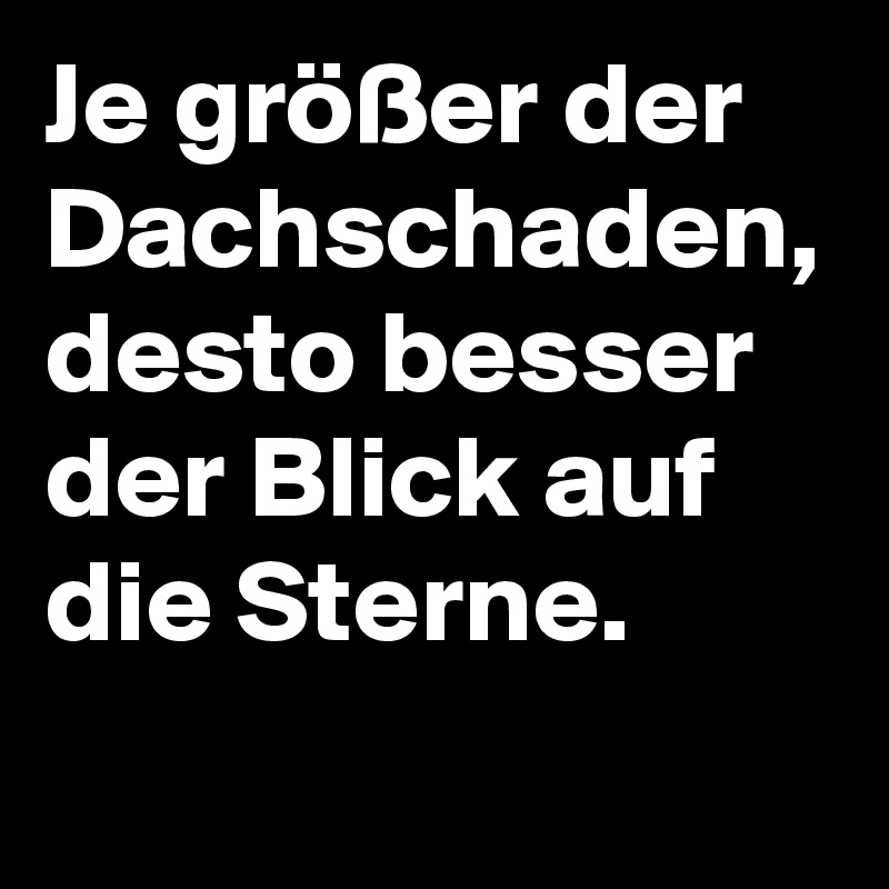 Je größer der Dachschaden, desto besser der Blick auf die Sterne.