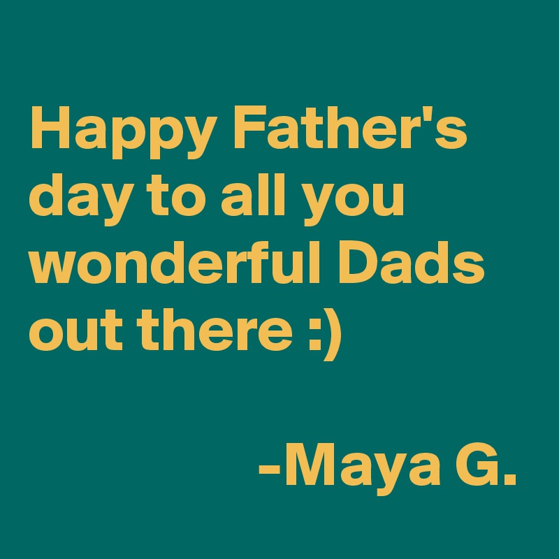 
Happy Father's day to all you wonderful Dads out there :)

                  -Maya G.