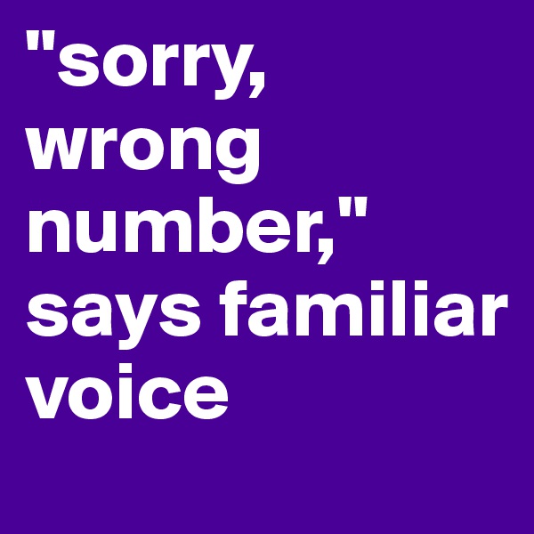 "sorry, wrong number," says familiar voice