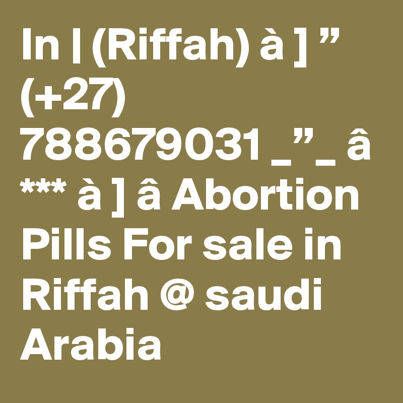 In | (Riffah) à ] ”  (+27) 788679031 _”_ â *** à ] â Abortion Pills For sale in Riffah @ saudi Arabia